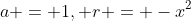 a = 1, r = -x^{2}