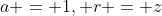 a = 1, r = z