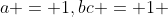a = 1,bc = 1 