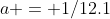 a = 1/12.1