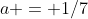 a = 1/7