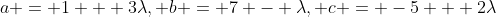 a = 1 + 3\lambda, b = 7 - \lambda, c = -5 + 2\lambda