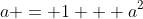 a = 1 + a^2