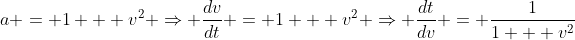 a = 1 + v^2 \Rightarrow \frac{dv}{dt} = 1 + v^2 \Rightarrow \frac{dt}{dv} = \frac{1}{1 + v^2}