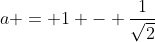 a = 1 - \dfrac{1}{\sqrt{2}}