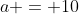a = 10