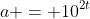 a = 10^{2t}