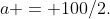 a = 100/2.