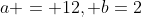 a = 12, b=2