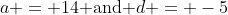 a = 14\text{ and }d = -5