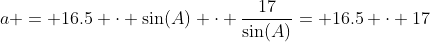 a = 16.5 \cdot \sin(A) \cdot \dfrac{17}{\sin(A)}= 16.5 \cdot 17