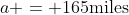 a = 165\textrm{miles}