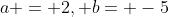 a = 2, b= -5