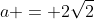 a = 2\sqrt{2}