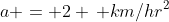a = 2 \, km/hr^2