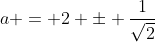 a = 2 \pm \frac{1}{\sqrt{2}}
