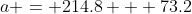 a = 214.8 + 73.2