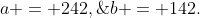 a = 242,\;b = 142.