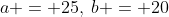 a = 25,\:b = 20