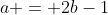 a = 2b-1