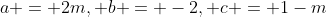 a = 2m, b = -2, c = 1-m