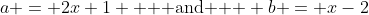 a = 2x+1 \text{   and   } b = x-2