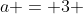 a = 3 