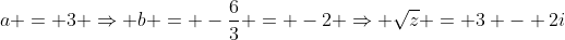 a = 3 \Rightarrow b = -\frac{6}{3} = -2 \Rightarrow \sqrt{z} = 3 - 2i