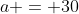 a = 30