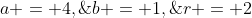 a = 4,\;b = 1,\;r = 2
