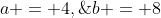 a = 4,\;b = 8