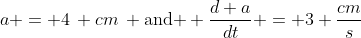 a = 4\, cm\, \text{and } \dfrac{d a}{dt} = 3 \frac{cm}s