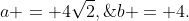 a = 4\sqrt{2},\;b = 4.