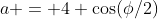 a = 4 \cos(\phi/2)