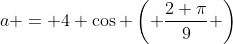 a = 4 \cos \left( \frac{2 \pi}{9} \right)