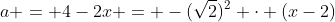 a = 4-2x = -(\sqrt{2})^2 \cdot (x-2)