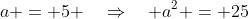 a = 5 \quad\Rightarrow\quad a^2 = 25