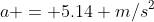 a = 5.14 m/s^2