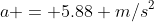 a = 5.88 m/s^2