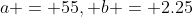 a = 55, b = 2.25