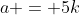 a = 5k