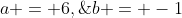 a = 6,\;b = -1