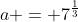 a = 7^{\frac{1}{3}}