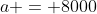 a = 8000
