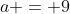 a = 9