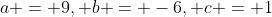 a = 9, b = -6, c = 1