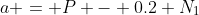 a = P - 0.2 N_1