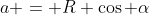a = R \cos \alpha