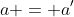 a = a'