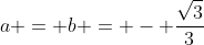 a = b = - \frac{\sqrt{3}}{3}